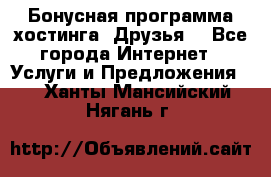 Бонусная программа хостинга «Друзья» - Все города Интернет » Услуги и Предложения   . Ханты-Мансийский,Нягань г.